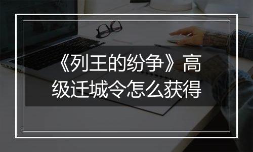 《列王的纷争》高级迁城令怎么获得