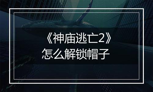 《神庙逃亡2》怎么解锁帽子