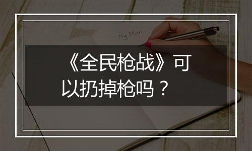 《全民枪战》可以扔掉枪吗？