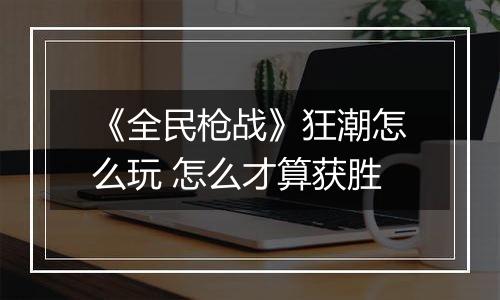 《全民枪战》狂潮怎么玩 怎么才算获胜