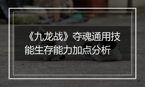 《九龙战》夺魂通用技能生存能力加点分析