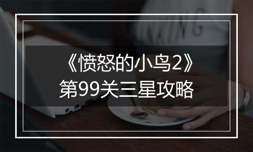 《愤怒的小鸟2》第99关三星攻略