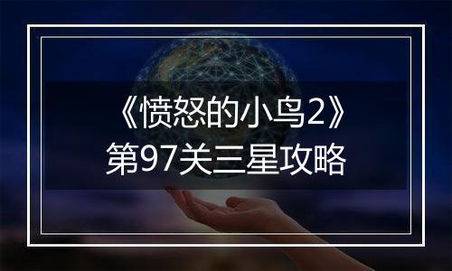 《愤怒的小鸟2》第97关三星攻略