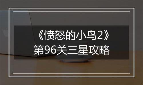 《愤怒的小鸟2》第96关三星攻略