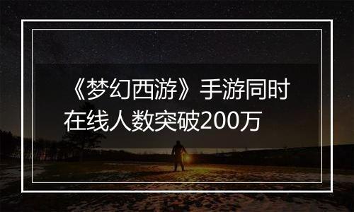《梦幻西游》手游同时在线人数突破200万