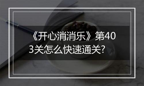 《开心消消乐》第403关怎么快速通关?
