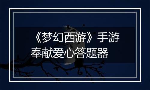 《梦幻西游》手游奉献爱心答题器