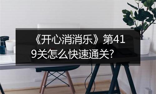 《开心消消乐》第419关怎么快速通关?