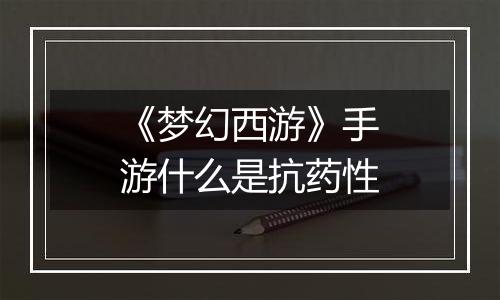 《梦幻西游》手游什么是抗药性