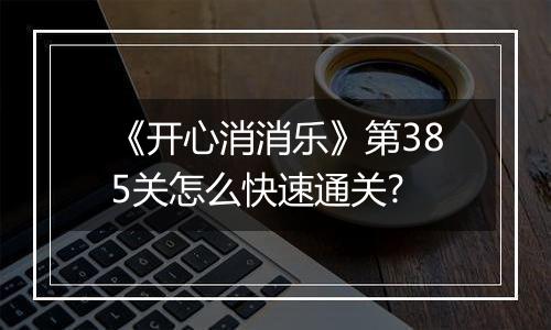 《开心消消乐》第385关怎么快速通关?