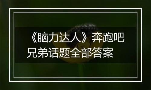 《脑力达人》奔跑吧兄弟话题全部答案