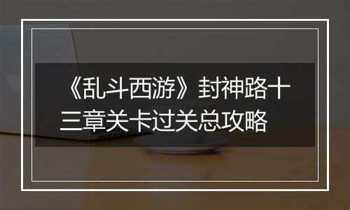 《乱斗西游》封神路十三章关卡过关总攻略