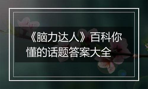 《脑力达人》百科你懂的话题答案大全