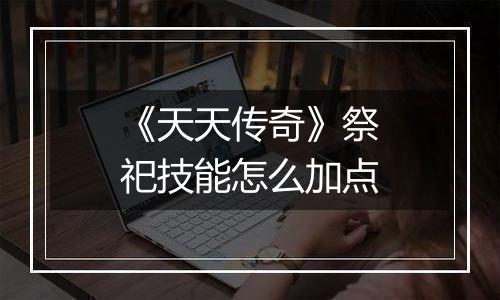 《天天传奇》祭祀技能怎么加点