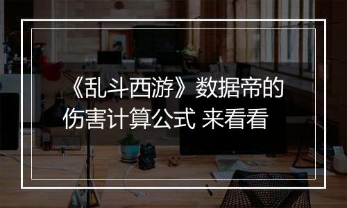 《乱斗西游》数据帝的伤害计算公式 来看看