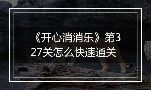《开心消消乐》第327关怎么快速通关