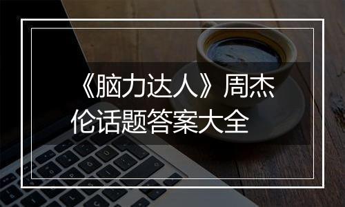 《脑力达人》周杰伦话题答案大全
