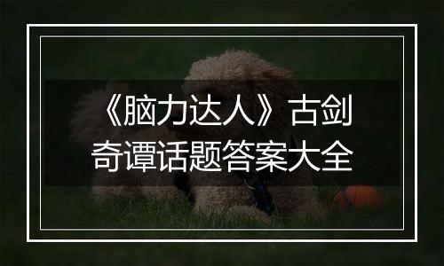 《脑力达人》古剑奇谭话题答案大全