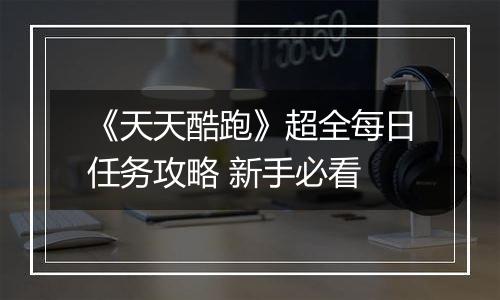 《天天酷跑》超全每日任务攻略 新手必看