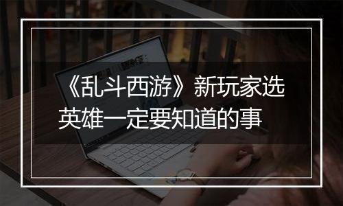 《乱斗西游》新玩家选英雄一定要知道的事