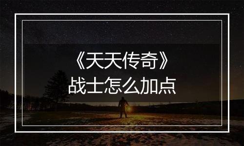 《天天传奇》战士怎么加点