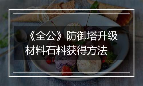 《全公》防御塔升级材料石料获得方法