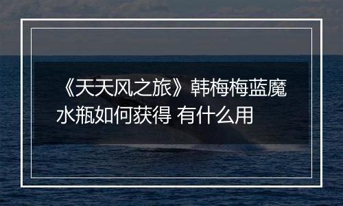 《天天风之旅》韩梅梅蓝魔水瓶如何获得 有什么用