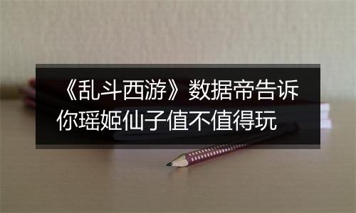 《乱斗西游》数据帝告诉你瑶姬仙子值不值得玩