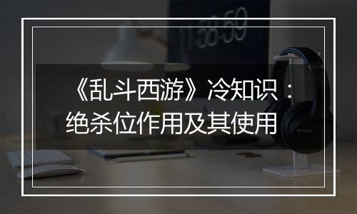 《乱斗西游》冷知识：绝杀位作用及其使用