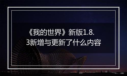 《我的世界》新版1.8.3新增与更新了什么内容