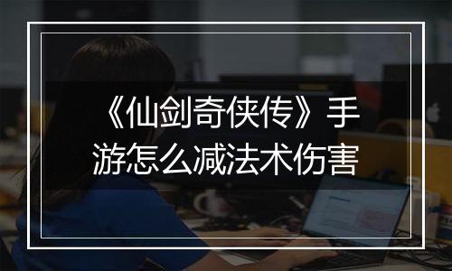 《仙剑奇侠传》手游怎么减法术伤害