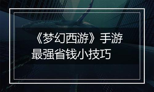 《梦幻西游》手游最强省钱小技巧