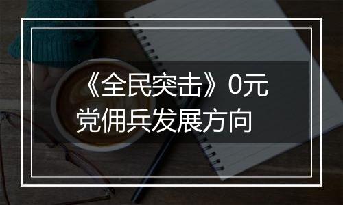 《全民突击》0元党佣兵发展方向