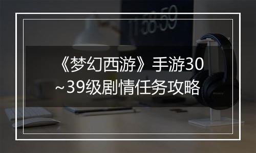 《梦幻西游》手游30~39级剧情任务攻略