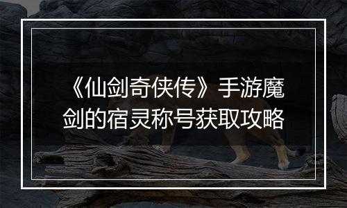 《仙剑奇侠传》手游魔剑的宿灵称号获取攻略
