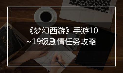 《梦幻西游》手游10~19级剧情任务攻略