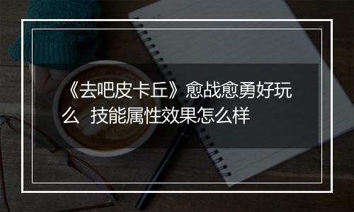 《去吧皮卡丘》愈战愈勇好玩么  技能属性效果怎么样