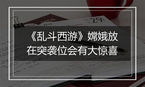 《乱斗西游》嫦娥放在突袭位会有大惊喜
