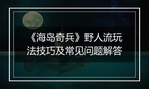 《海岛奇兵》野人流玩法技巧及常见问题解答