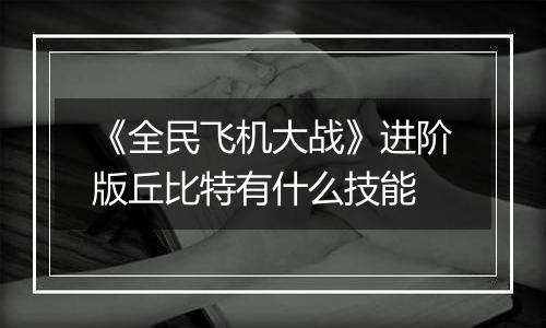 《全民飞机大战》进阶版丘比特有什么技能