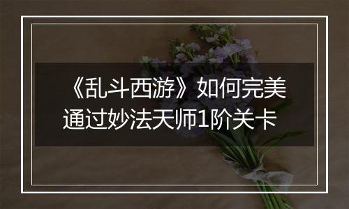 《乱斗西游》如何完美通过妙法天师1阶关卡