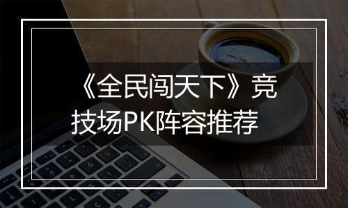 《全民闯天下》竞技场PK阵容推荐