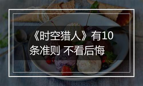 《时空猎人》有10条准则 不看后悔