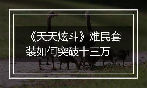《天天炫斗》难民套装如何突破十三万