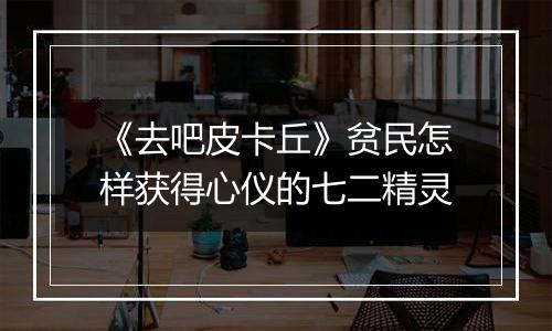 《去吧皮卡丘》贫民怎样获得心仪的七二精灵