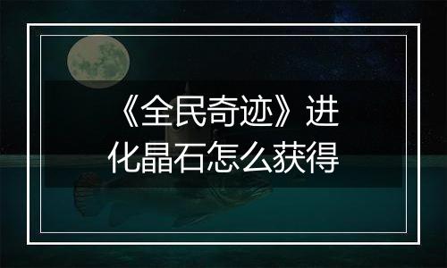 《全民奇迹》进化晶石怎么获得