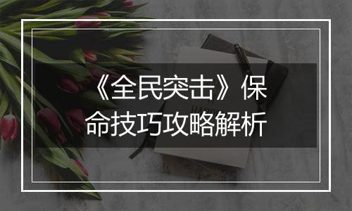 《全民突击》保命技巧攻略解析