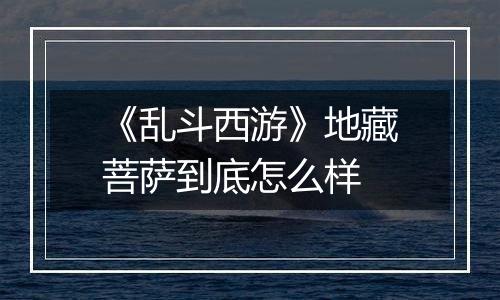《乱斗西游》地藏菩萨到底怎么样