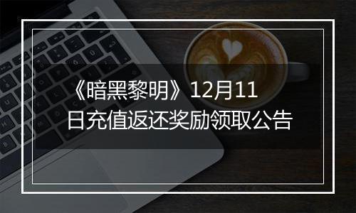 《暗黑黎明》12月11日充值返还奖励领取公告