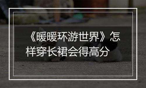 《暖暖环游世界》怎样穿长裙会得高分